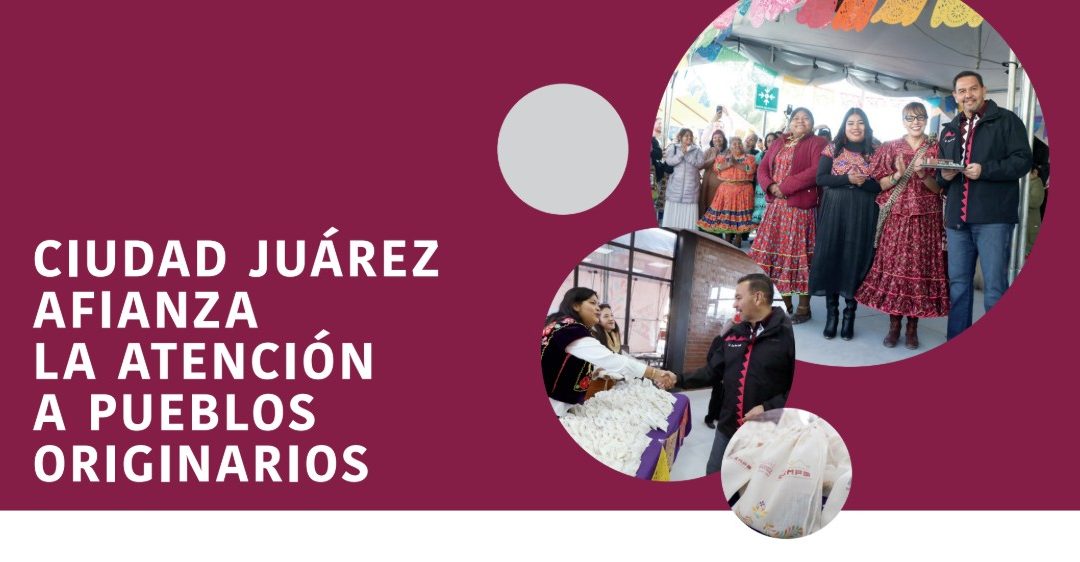 Ciudad Juárez Afianza la Atención a Pueblos Originarios