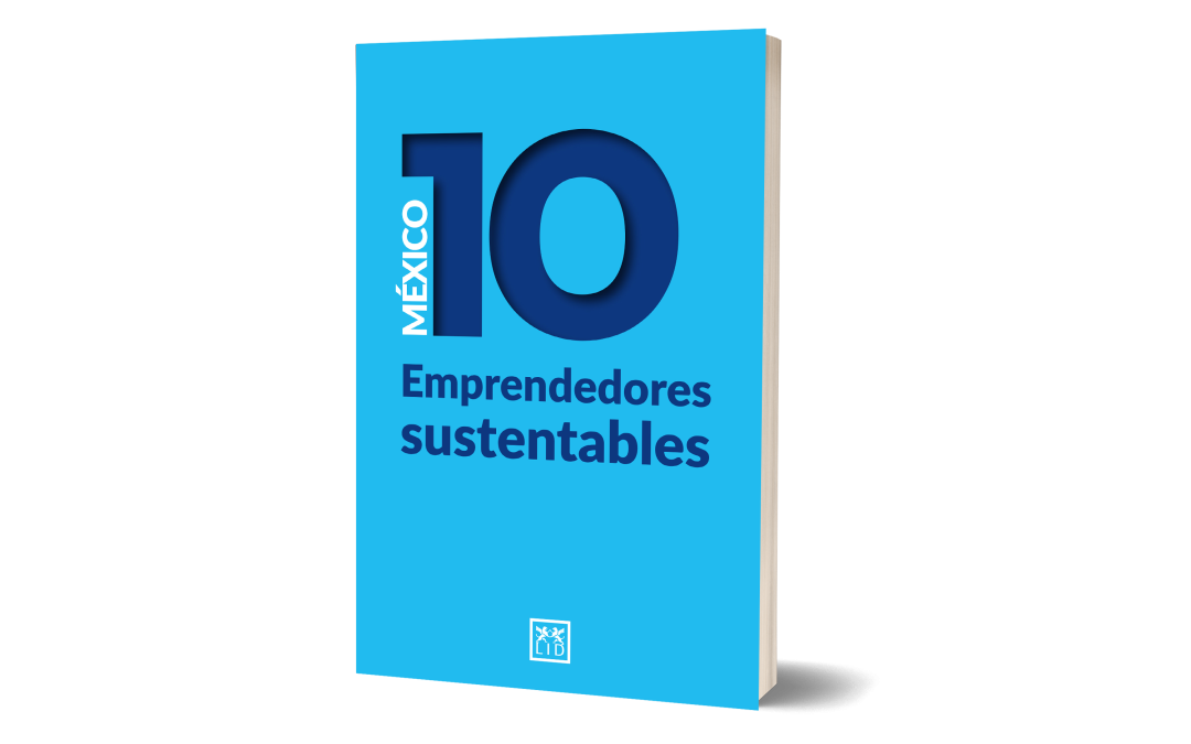 México 10 Emprendedores sustentables presenta 10 casos de éxito de empresas comprometidas con el medio ambiente