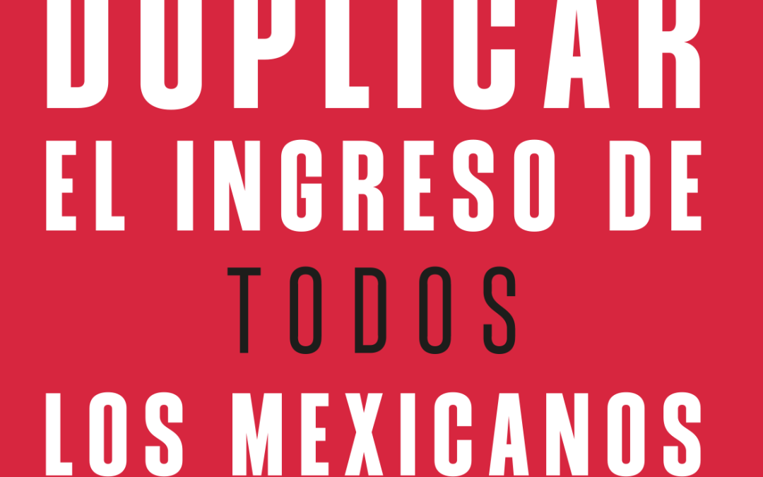 Cómo duplicar el ingreso de todos los mexicanos